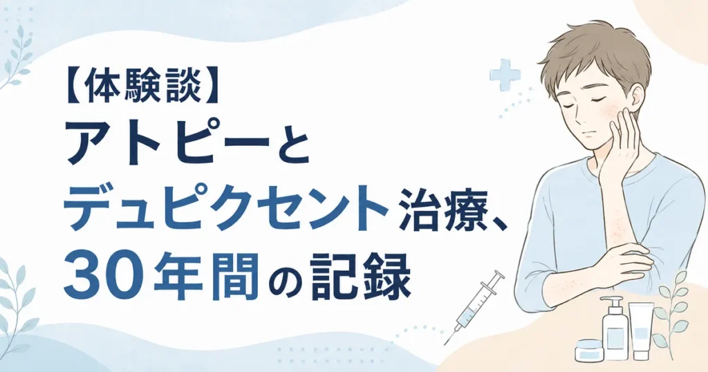 アトピー歴30年男性のデュピクセント治療体験談